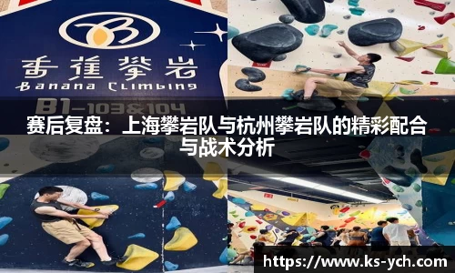赛后复盘：上海攀岩队与杭州攀岩队的精彩配合与战术分析