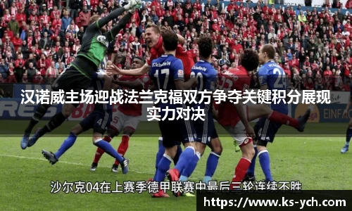 汉诺威主场迎战法兰克福双方争夺关键积分展现实力对决