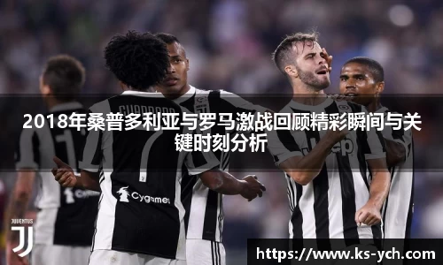 2018年桑普多利亚与罗马激战回顾精彩瞬间与关键时刻分析